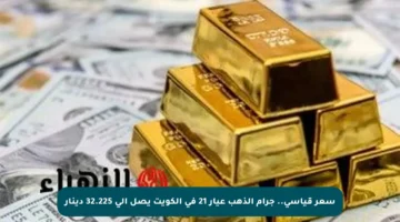 سعر قياسي.. جرام الذهب عيار 21 في الكويت يصل إلى 32.225 دينار